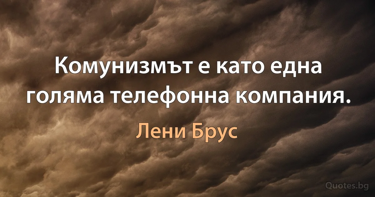 Комунизмът е като една голяма телефонна компания. (Лени Брус)