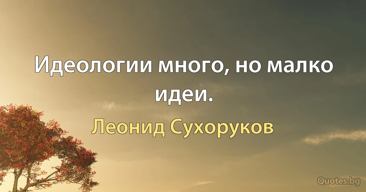 Идеологии много, но малко идеи. (Леонид Сухоруков)