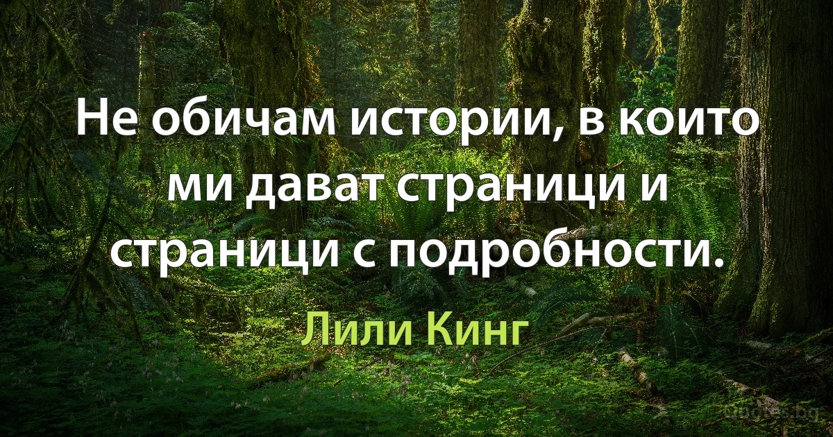 Не обичам истории, в които ми дават страници и страници с подробности. (Лили Кинг)