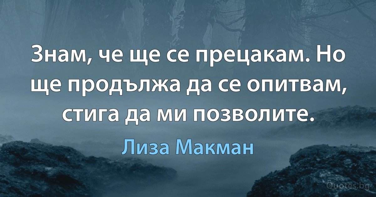 Знам, че ще се прецакам. Но ще продължа да се опитвам, стига да ми позволите. (Лиза Макман)