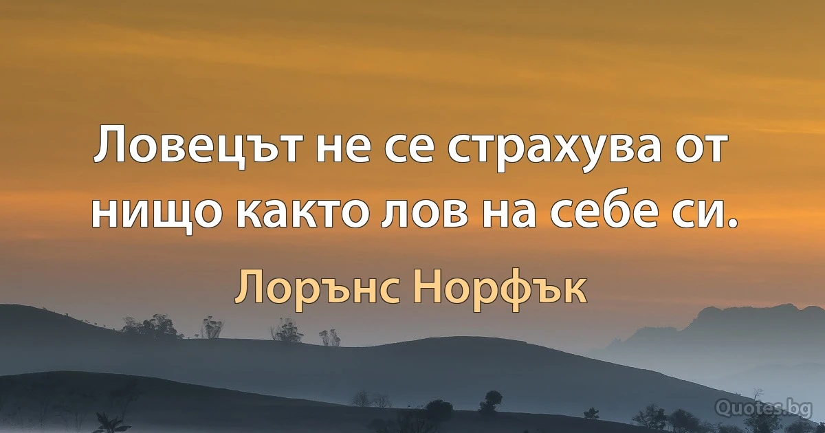 Ловецът не се страхува от нищо както лов на себе си. (Лорънс Норфък)