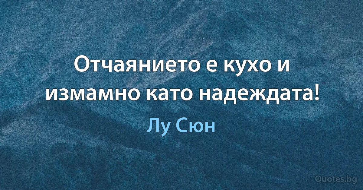 Отчаянието е кухо и измамно като надеждата! (Лу Сюн)