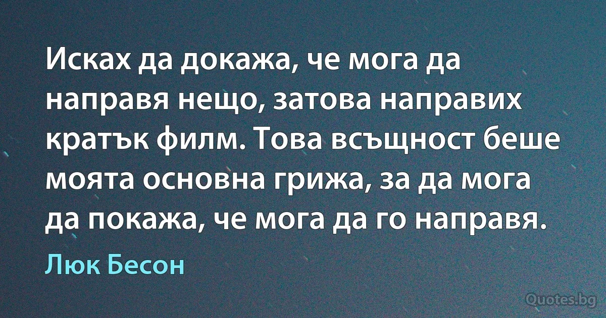 Исках да докажа, че мога да направя нещо, затова направих кратък филм. Това всъщност беше моята основна грижа, за да мога да покажа, че мога да го направя. (Люк Бесон)