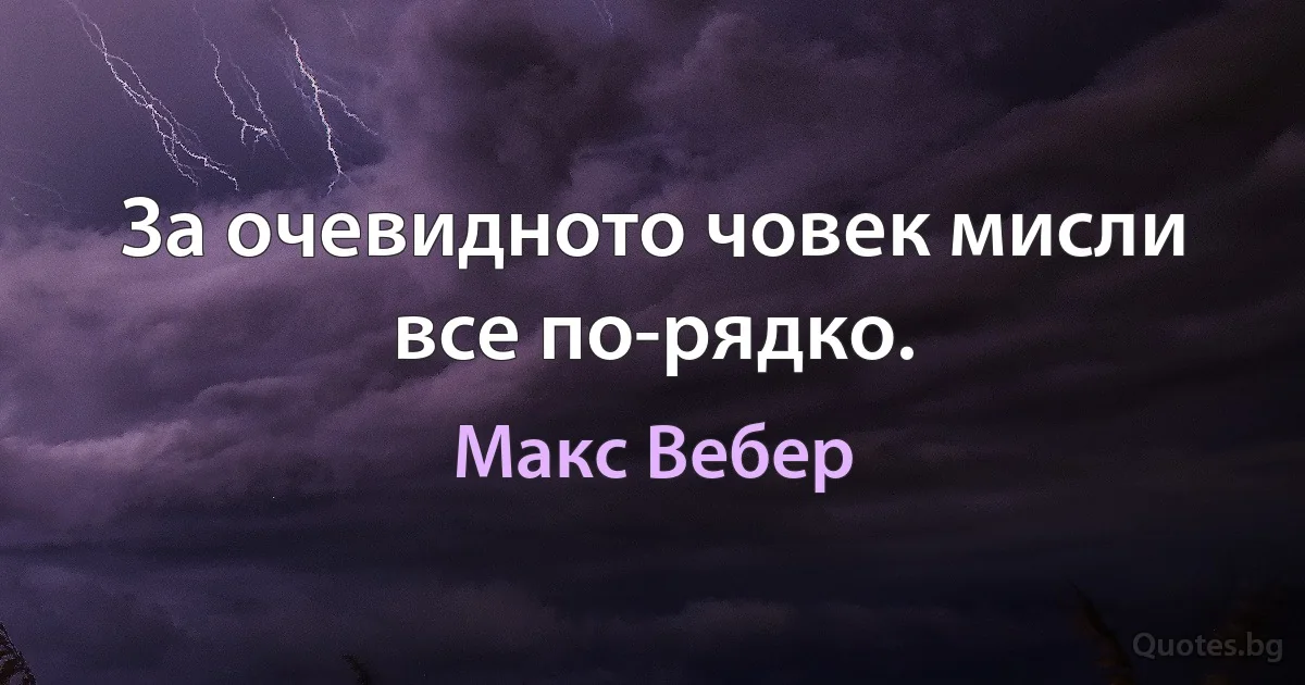 За очевидното човек мисли все по-рядко. (Макс Вебер)