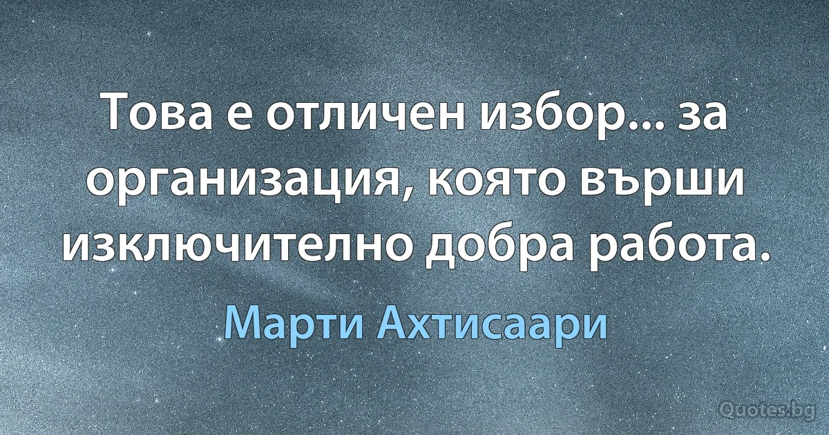 Това е отличен избор... за организация, която върши изключително добра работа. (Марти Ахтисаари)