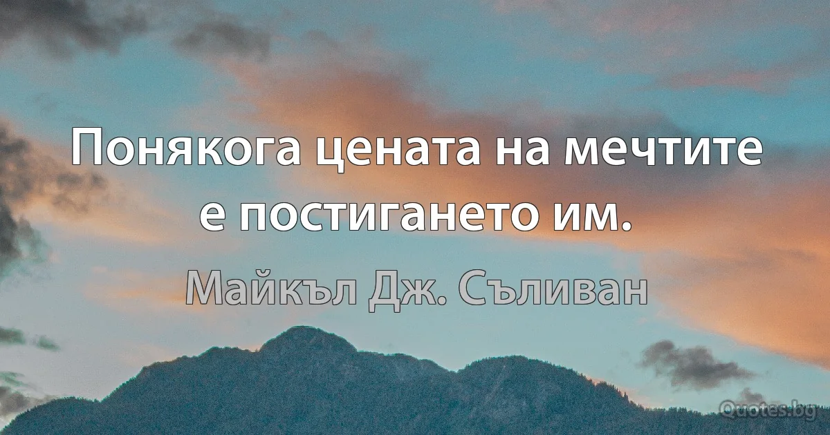 Понякога цената на мечтите е постигането им. (Майкъл Дж. Съливан)