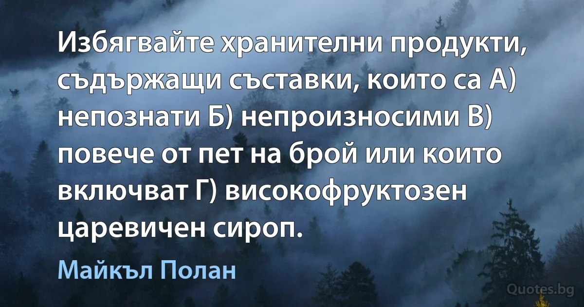 Избягвайте хранителни продукти, съдържащи съставки, които са А) непознати Б) непроизносими В) повече от пет на брой или които включват Г) високофруктозен царевичен сироп. (Майкъл Полан)