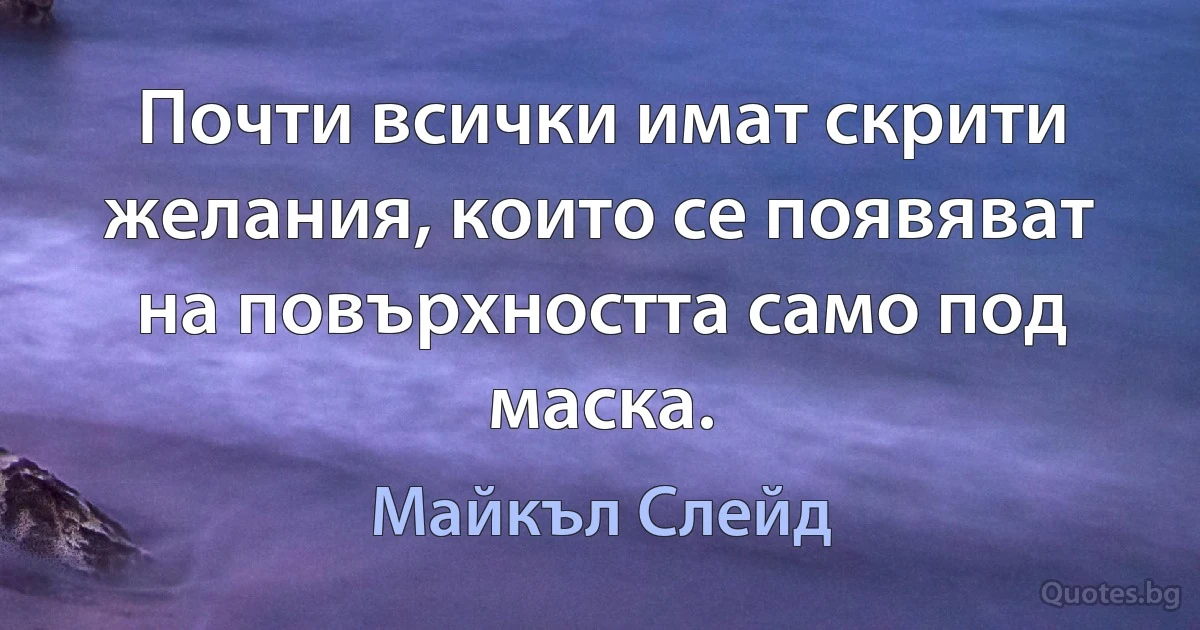 Почти всички имат скрити желания, които се появяват на повърхността само под маска. (Майкъл Слейд)