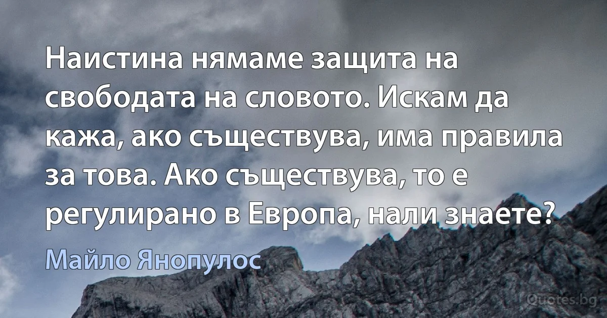 Наистина нямаме защита на свободата на словото. Искам да кажа, ако съществува, има правила за това. Ако съществува, то е регулирано в Европа, нали знаете? (Майло Янопулос)