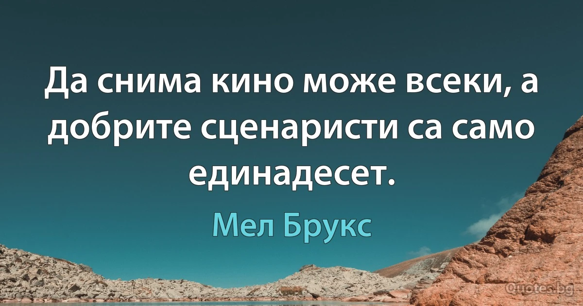 Да снима кино може всеки, а добрите сценаристи са само единадесет. (Мел Брукс)