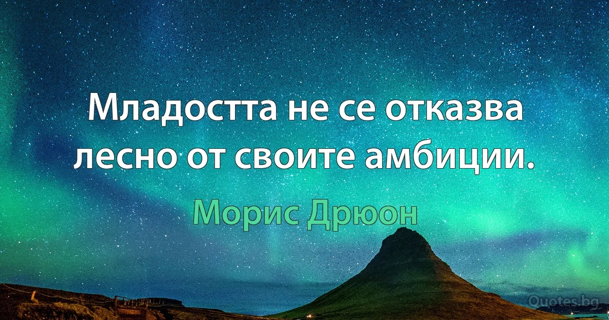 Младостта не се отказва лесно от своите амбиции. (Морис Дрюон)