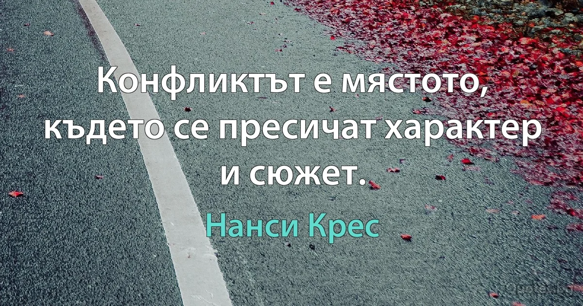 Конфликтът е мястото, където се пресичат характер и сюжет. (Нанси Крес)