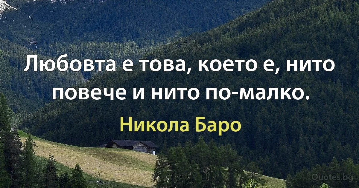 Любовта е това, което е, нито повече и нито по-малко. (Никола Баро)