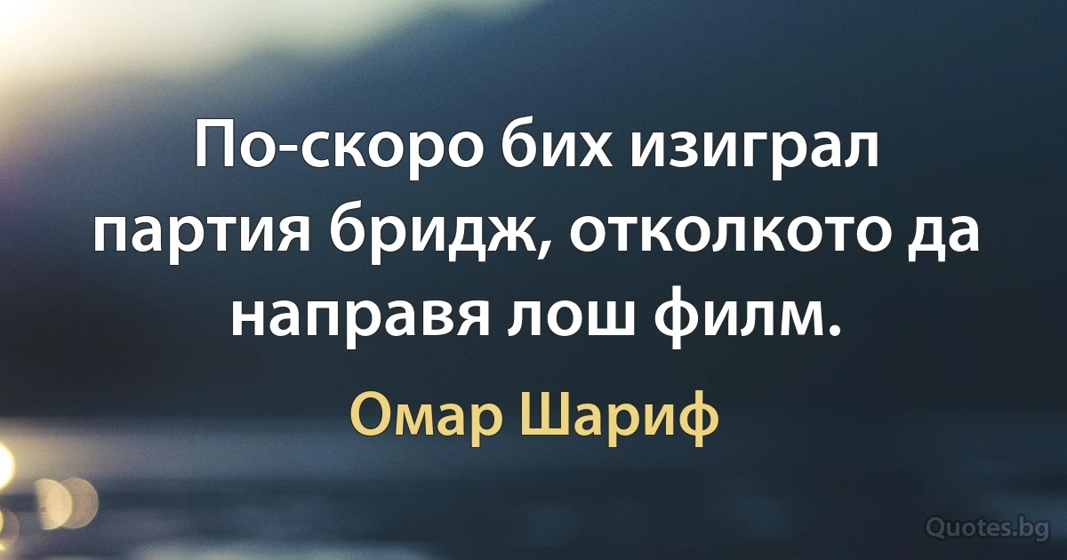 По-скоро бих изиграл партия бридж, отколкото да направя лош филм. (Омар Шариф)