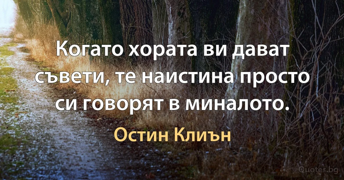 Когато хората ви дават съвети, те наистина просто си говорят в миналото. (Остин Клиън)