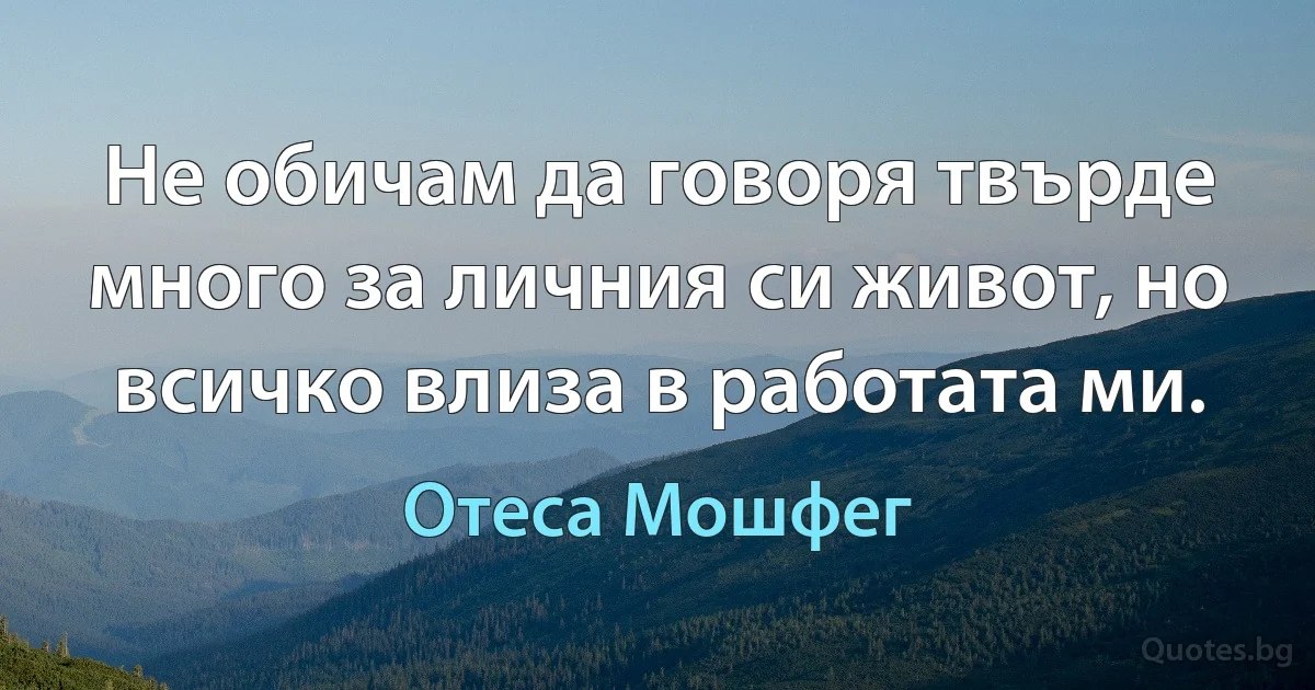 Не обичам да говоря твърде много за личния си живот, но всичко влиза в работата ми. (Отеса Мошфег)