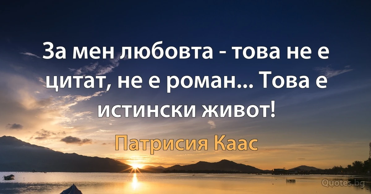 За мен любовта - това не е цитат, не е роман... Това е истински живот! (Патрисия Каас)