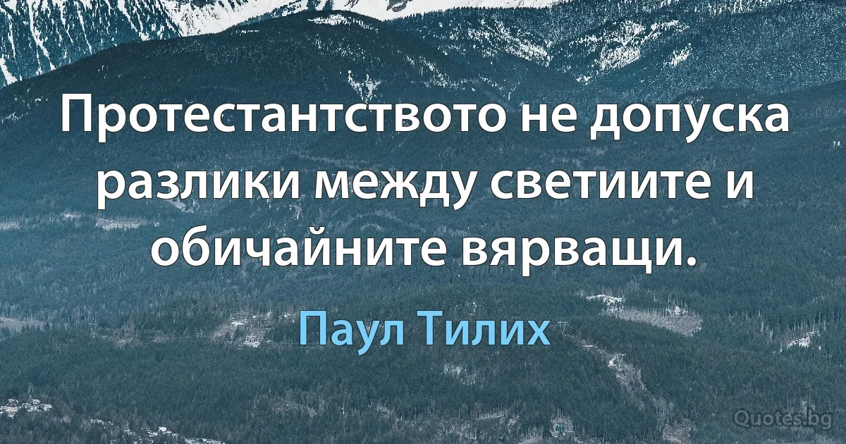 Протестантството не допуска разлики между светиите и обичайните вярващи. (Паул Тилих)