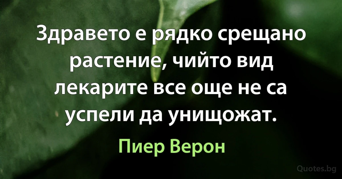 Здравето е рядко срещано растение, чийто вид лекарите все още не са успели да унищожат. (Пиер Верон)