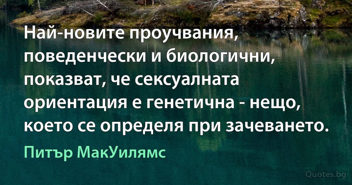 Най-новите проучвания, поведенчески и биологични, показват, че сексуалната ориентация е генетична - нещо, което се определя при зачеването. (Питър МакУилямс)