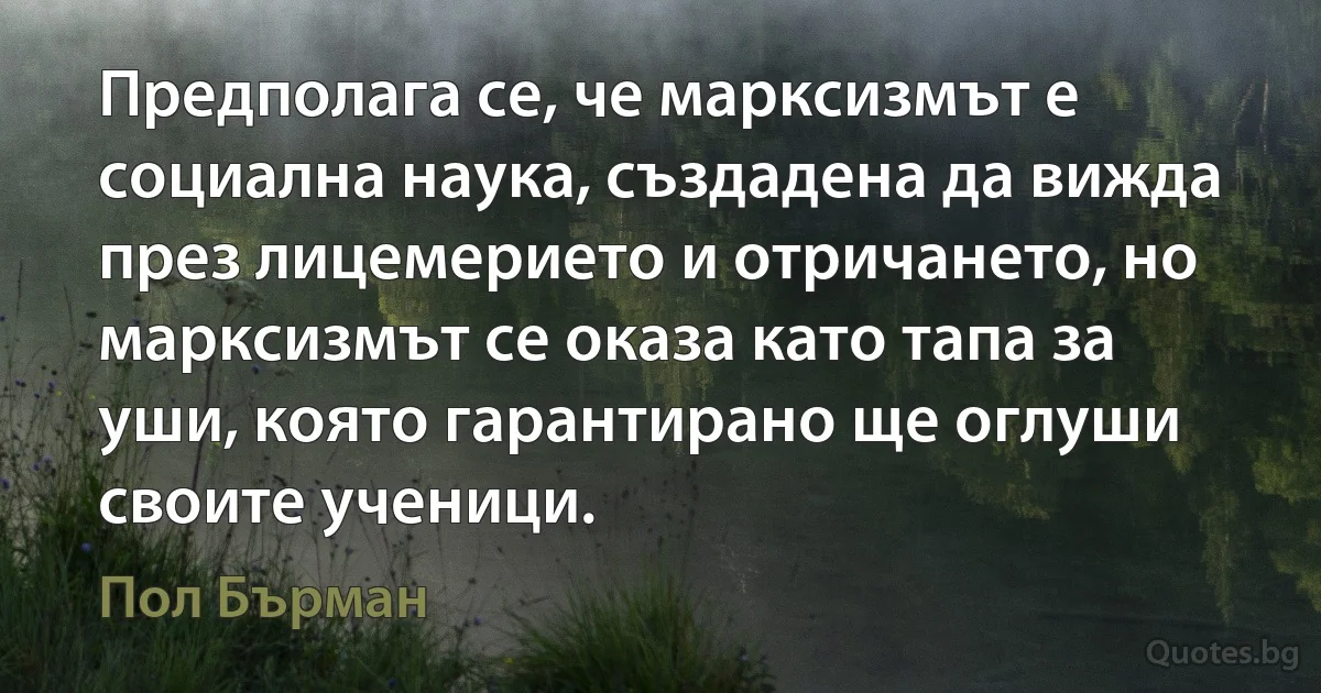 Предполага се, че марксизмът е социална наука, създадена да вижда през лицемерието и отричането, но марксизмът се оказа като тапа за уши, която гарантирано ще оглуши своите ученици. (Пол Бърман)