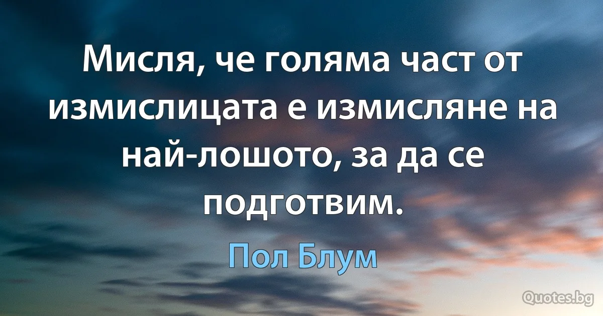 Мисля, че голяма част от измислицата е измисляне на най-лошото, за да се подготвим. (Пол Блум)