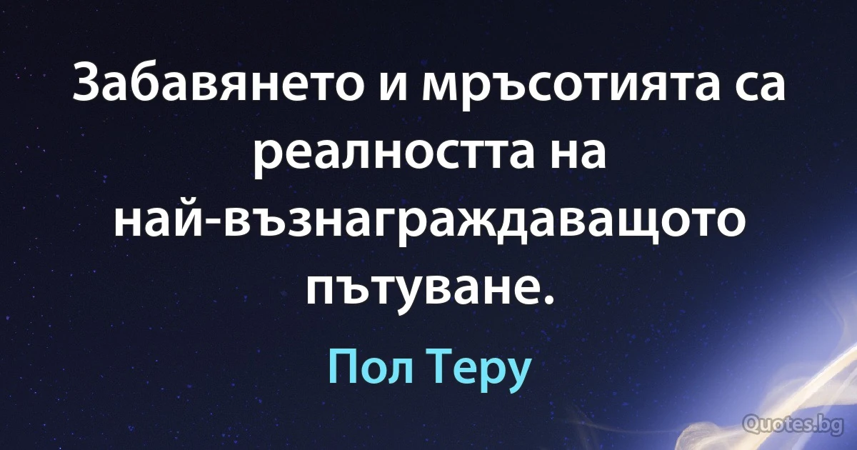 Забавянето и мръсотията са реалността на най-възнаграждаващото пътуване. (Пол Теру)