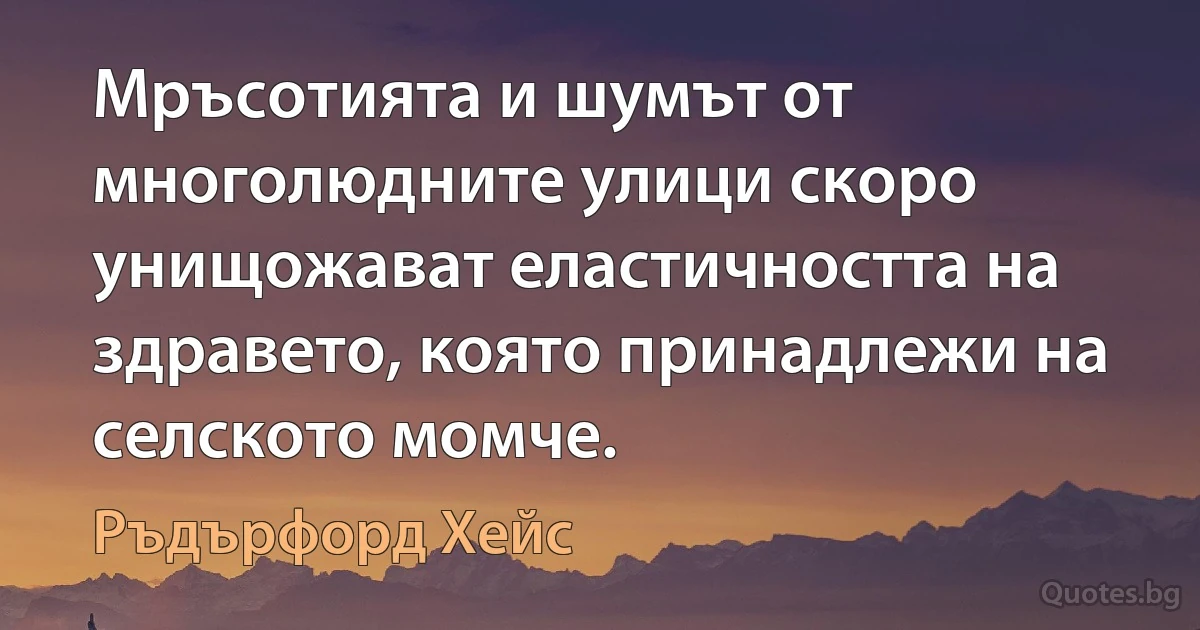 Мръсотията и шумът от многолюдните улици скоро унищожават еластичността на здравето, която принадлежи на селското момче. (Ръдърфорд Хейс)