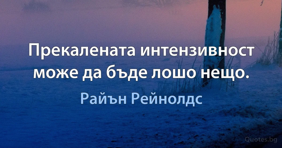 Прекалената интензивност може да бъде лошо нещо. (Райън Рейнолдс)