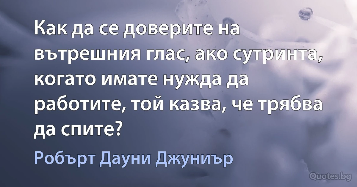 Как да се доверите на вътрешния глас, ако сутринта, когато имате нужда да работите, той казва, че трябва да спите? (Робърт Дауни Джуниър)