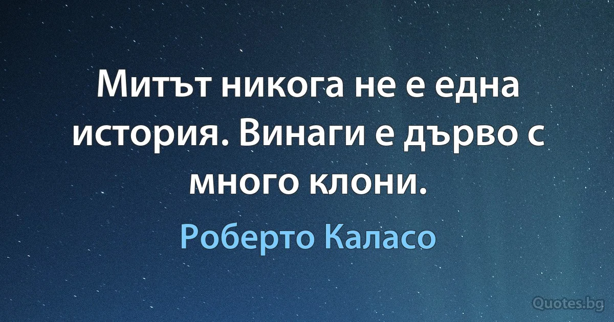 Митът никога не е една история. Винаги е дърво с много клони. (Роберто Каласо)