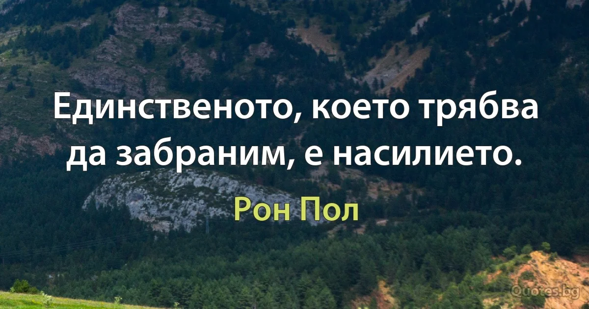 Единственото, което трябва да забраним, е насилието. (Рон Пол)