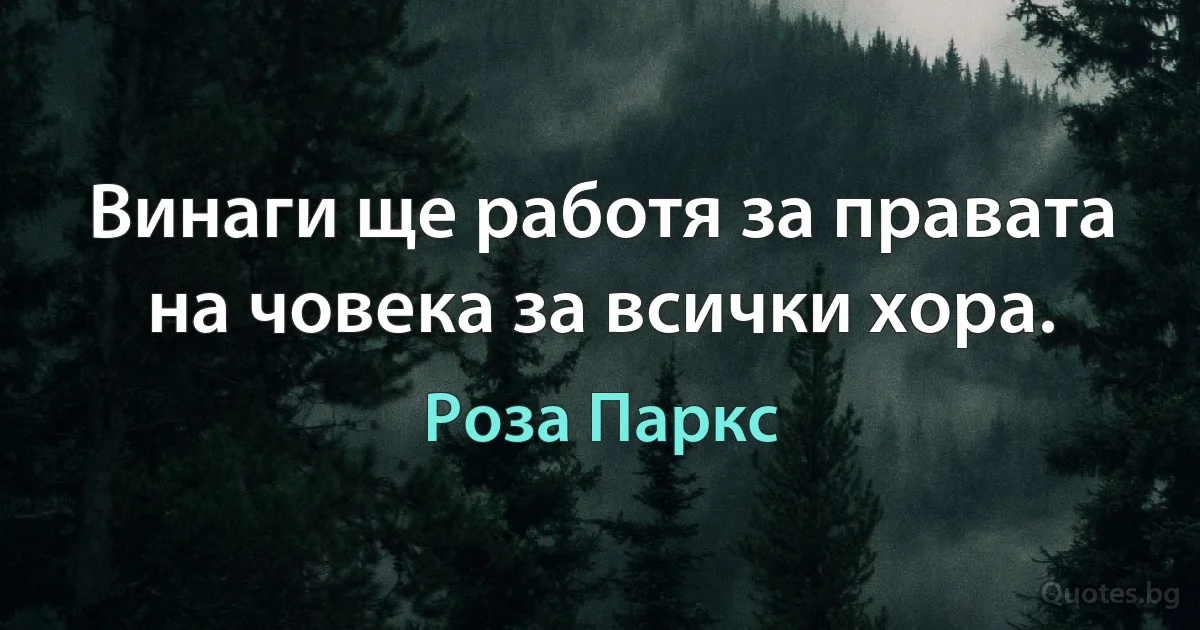 Винаги ще работя за правата на човека за всички хора. (Роза Паркс)