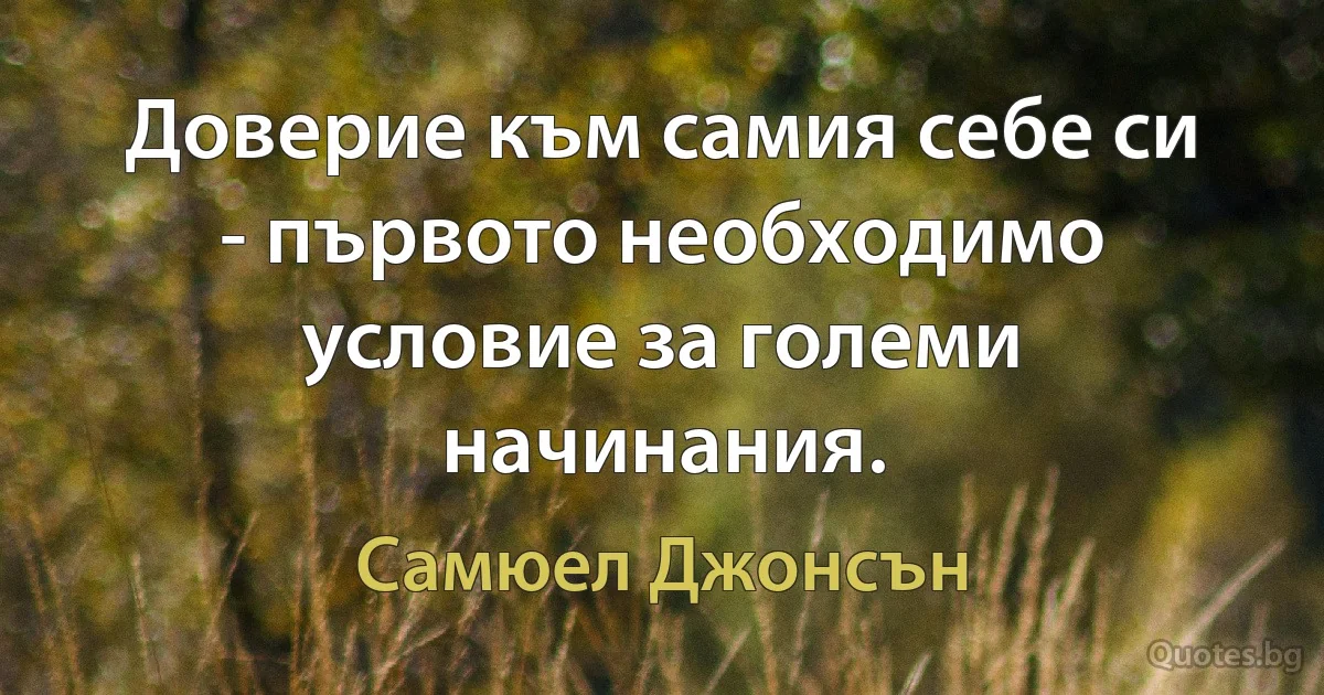 Доверие към самия себе си - първото необходимо условие за големи начинания. (Самюел Джонсън)