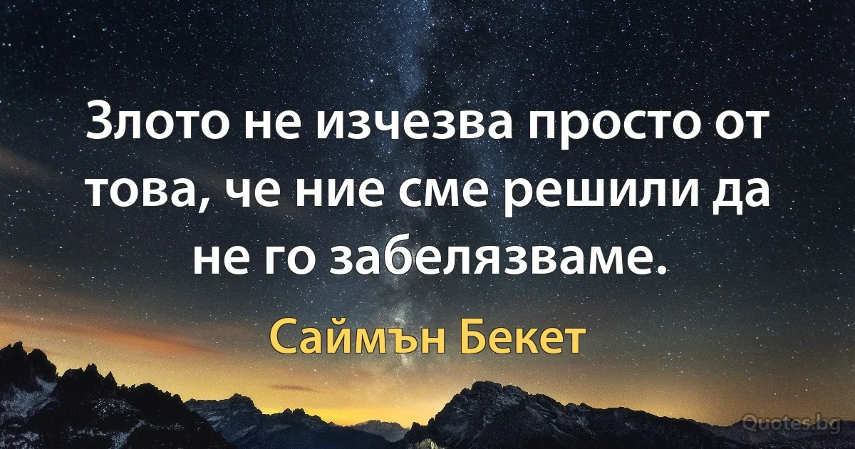 Злото не изчезва просто от това, че ние сме решили да не го забелязваме. (Саймън Бекет)