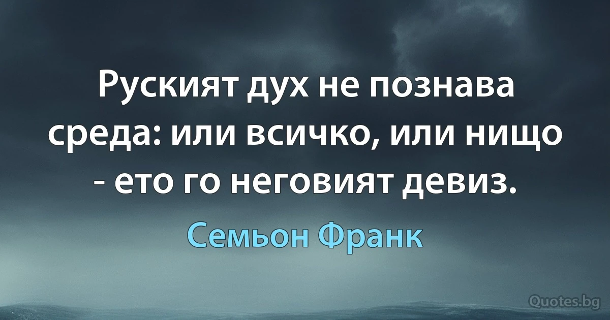 Руският дух не познава среда: или всичко, или нищо - ето го неговият девиз. (Семьон Франк)