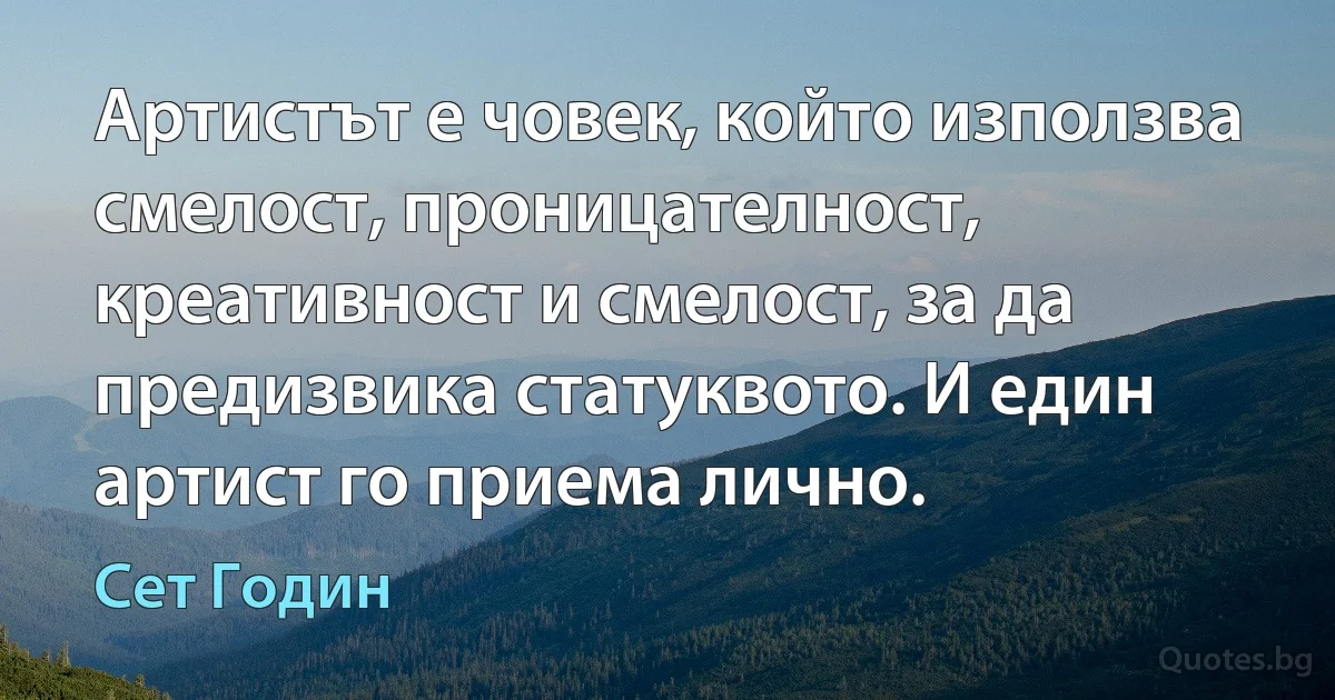 Артистът е човек, който използва смелост, проницателност, креативност и смелост, за да предизвика статуквото. И един артист го приема лично. (Сет Годин)