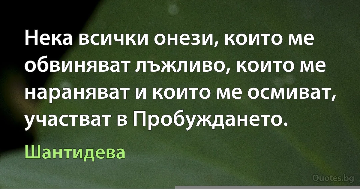 Нека всички онези, които ме обвиняват лъжливо, които ме нараняват и които ме осмиват, участват в Пробуждането. (Шантидева)