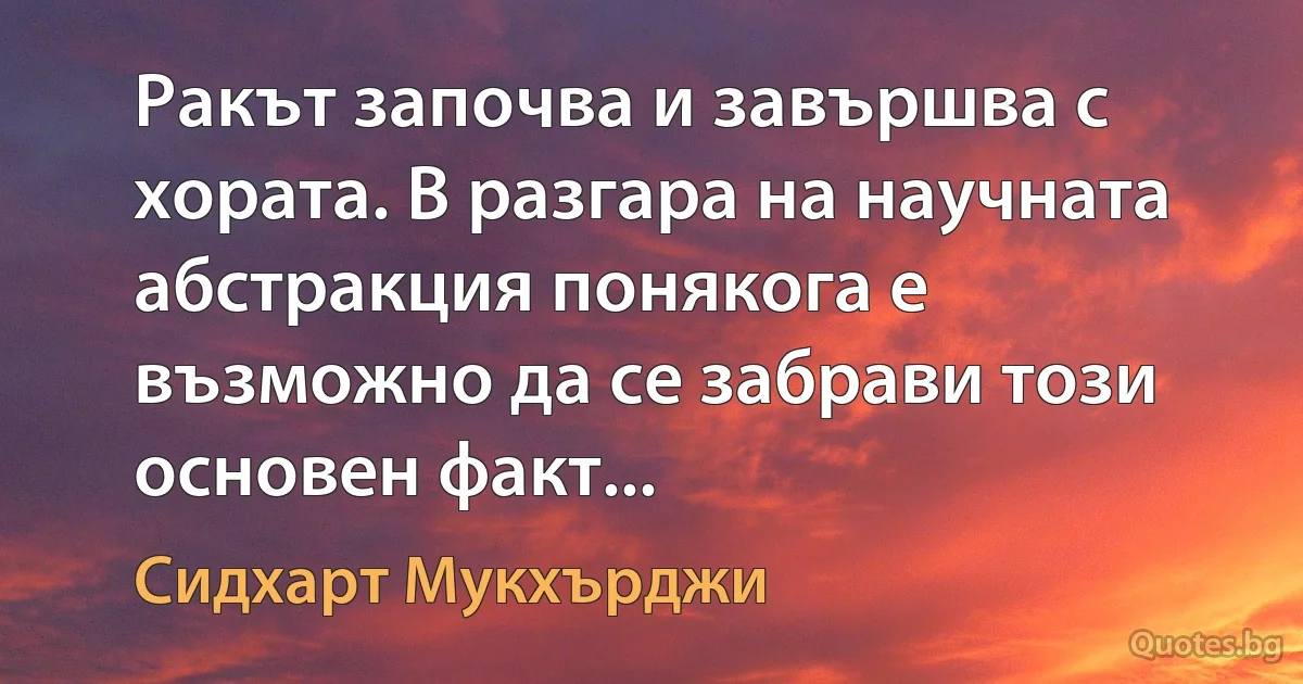 Ракът започва и завършва с хората. В разгара на научната абстракция понякога е възможно да се забрави този основен факт... (Сидхарт Мукхърджи)