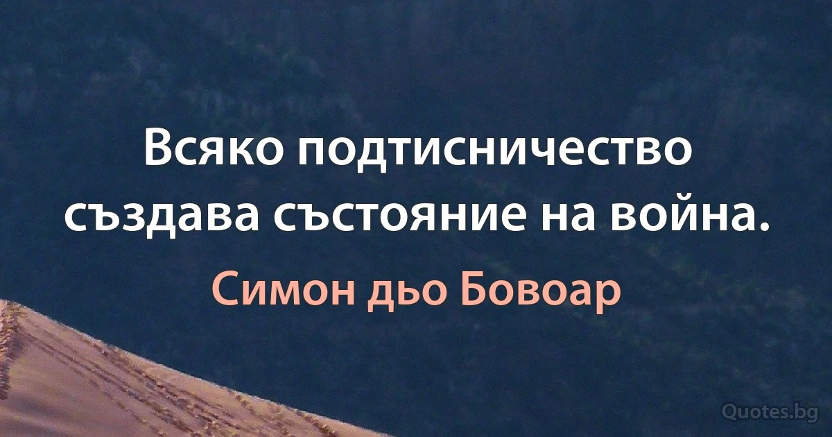 Всяко подтисничество създава състояние на война. (Симон дьо Бовоар)