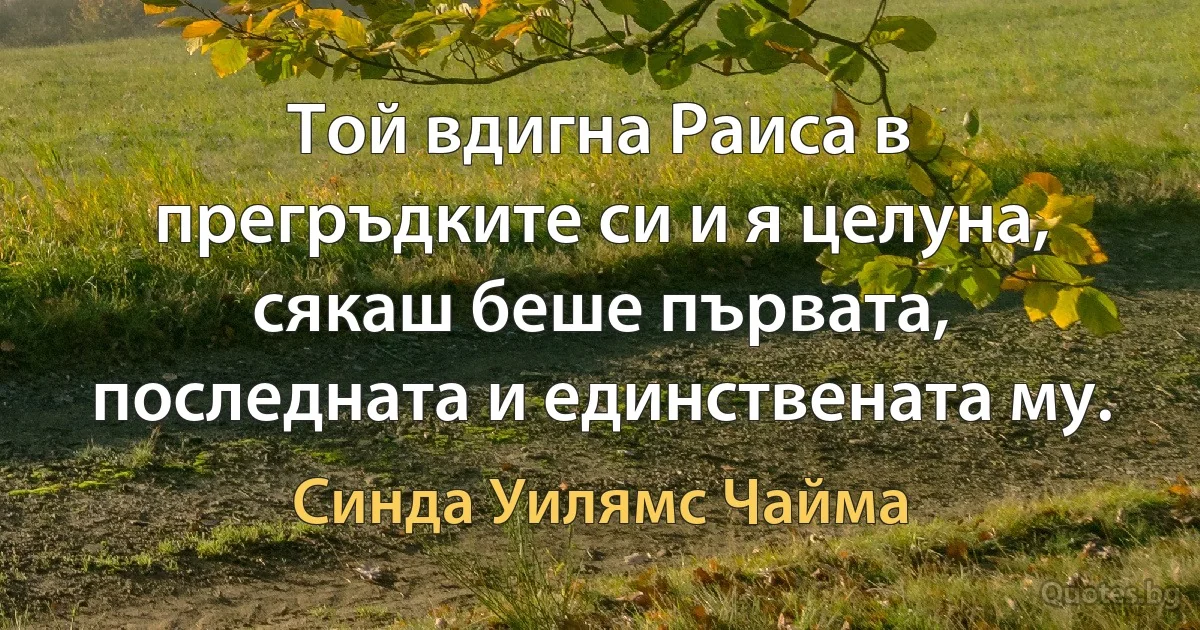 Той вдигна Раиса в прегръдките си и я целуна, сякаш беше първата, последната и единствената му. (Синда Уилямс Чайма)