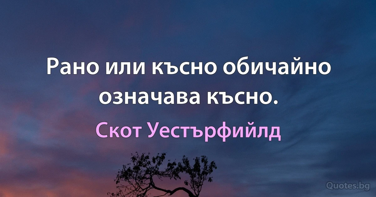 Рано или късно обичайно означава късно. (Скот Уестърфийлд)