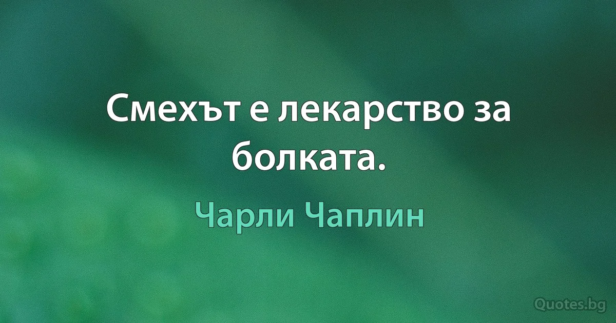 Смехът е лекарство за болката. (Чарли Чаплин)