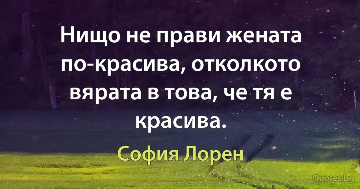 Нищо не прави жената по-красива, отколкото вярата в това, че тя е красива. (София Лорен)