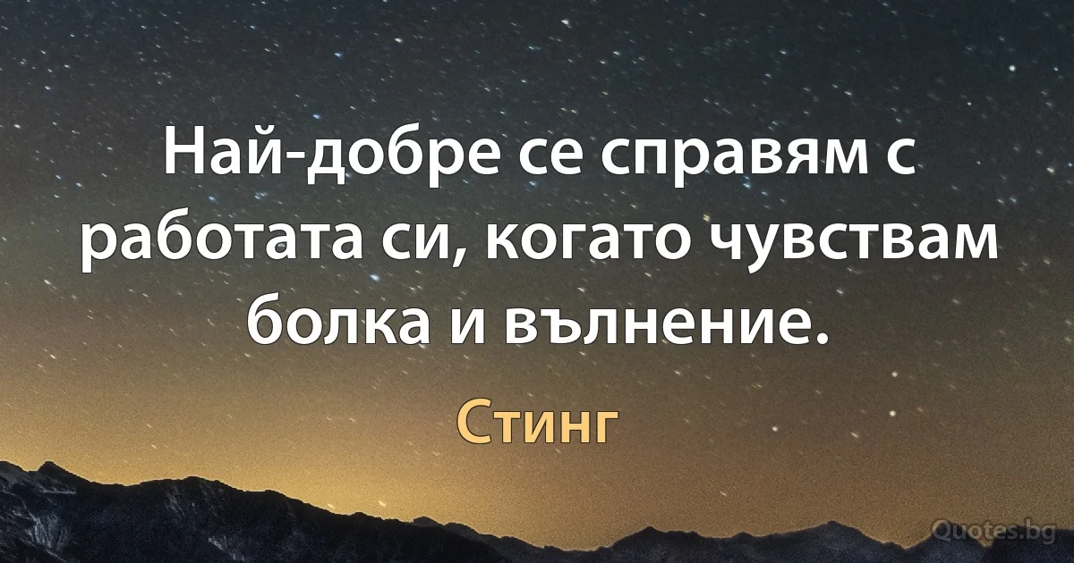 Най-добре се справям с работата си, когато чувствам болка и вълнение. (Стинг)