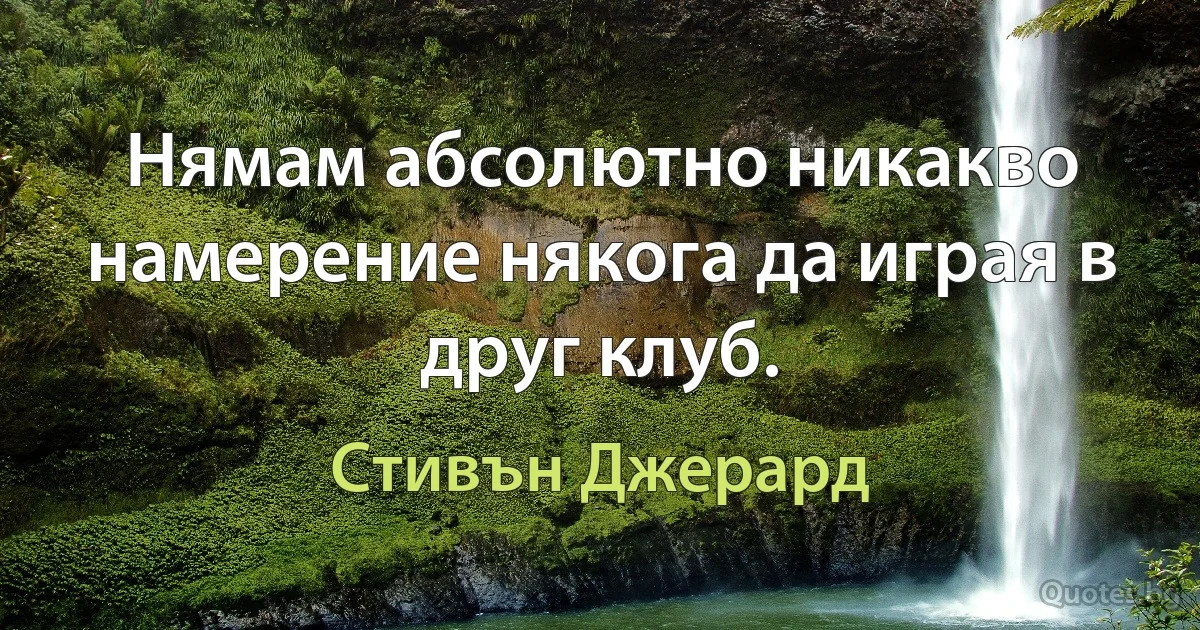 Нямам абсолютно никакво намерение някога да играя в друг клуб. (Стивън Джерард)