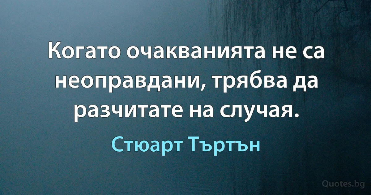 Когато очакванията не са неоправдани, трябва да разчитате на случая. (Стюарт Търтън)