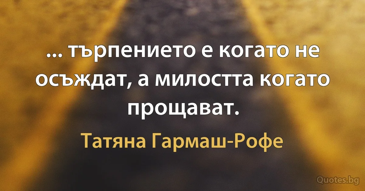 ... търпението е когато не осъждат, а милостта когато прощават. (Татяна Гармаш-Рофе)