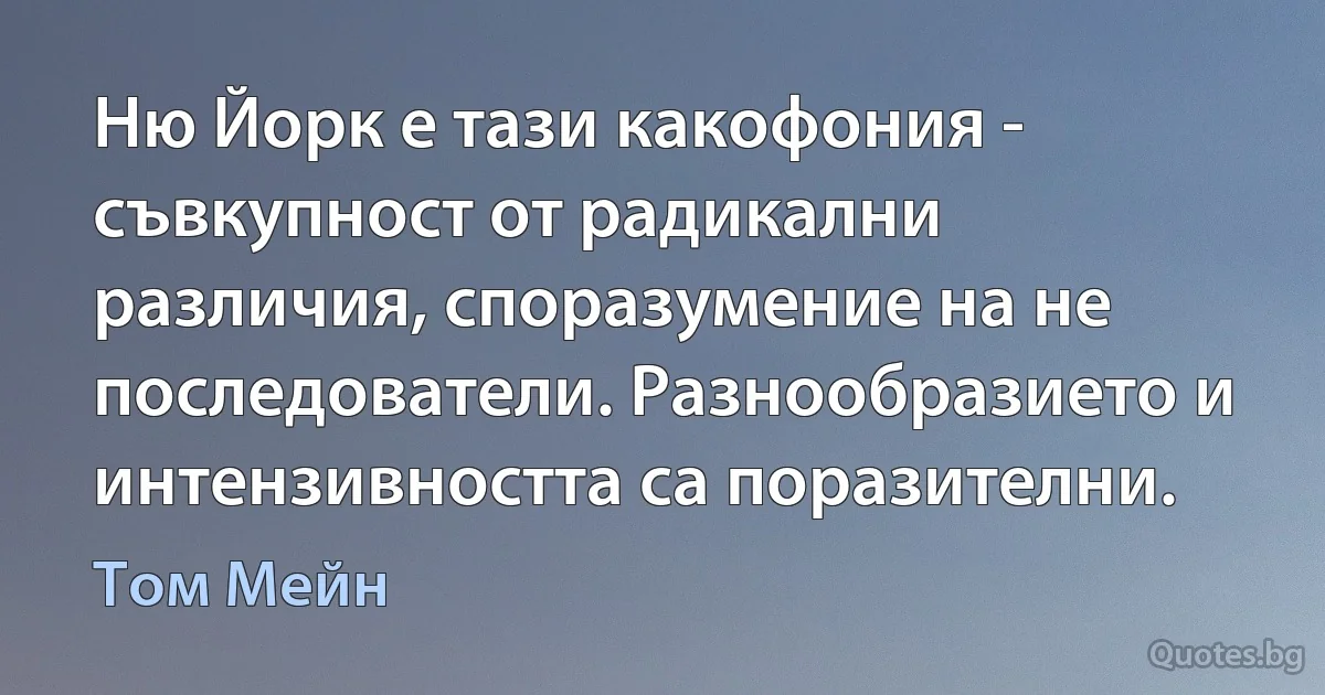 Ню Йорк е тази какофония - съвкупност от радикални различия, споразумение на не последователи. Разнообразието и интензивността са поразителни. (Том Мейн)