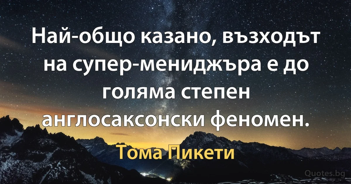 Най-общо казано, възходът на супер-мениджъра е до голяма степен англосаксонски феномен. (Тома Пикети)